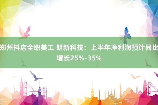 郑州抖店全职美工 朗新科技：上半年净利润预计同比增长25%-35%