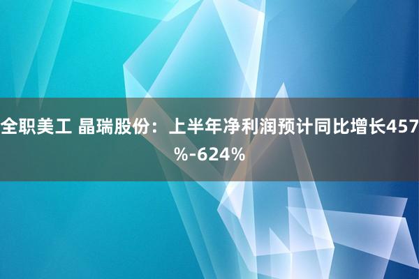 全职美工 晶瑞股份：上半年净利润预计同比增长457%-624%