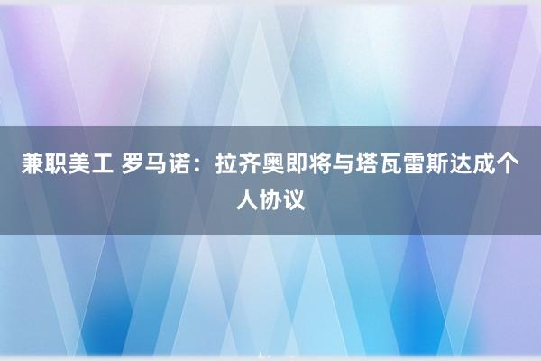 兼职美工 罗马诺：拉齐奥即将与塔瓦雷斯达成个人协议