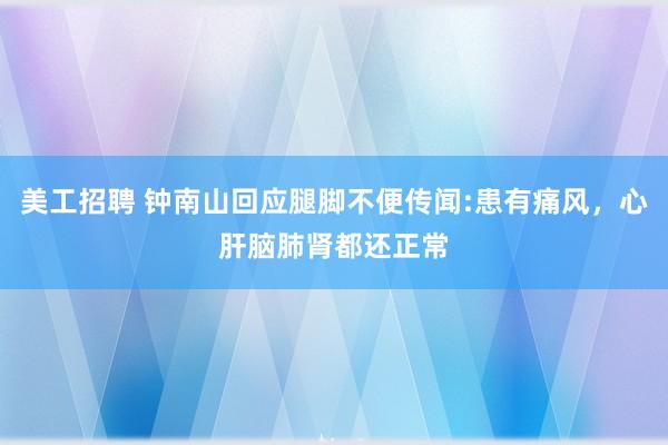 美工招聘 钟南山回应腿脚不便传闻:患有痛风，心肝脑肺肾都还正常