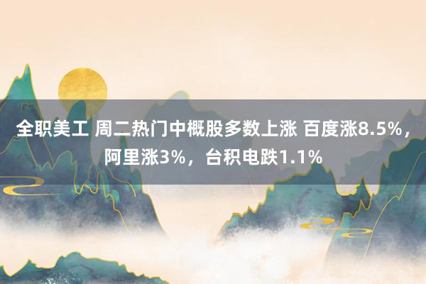 全职美工 周二热门中概股多数上涨 百度涨8.5%，阿里涨3%，台积电跌1.1%