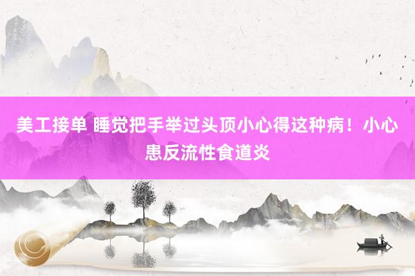 美工接单 睡觉把手举过头顶小心得这种病！小心患反流性食道炎