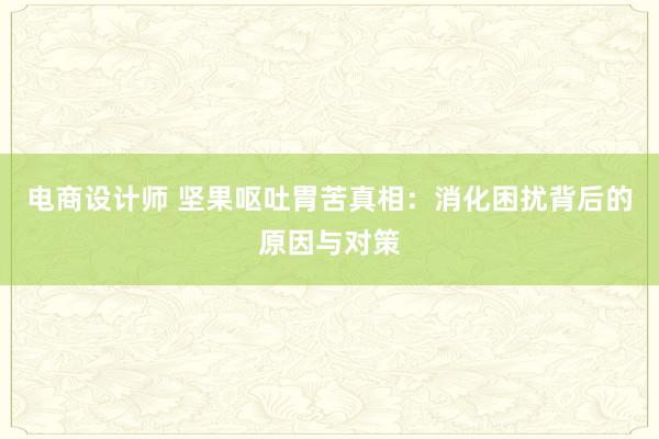 电商设计师 坚果呕吐胃苦真相：消化困扰背后的原因与对策