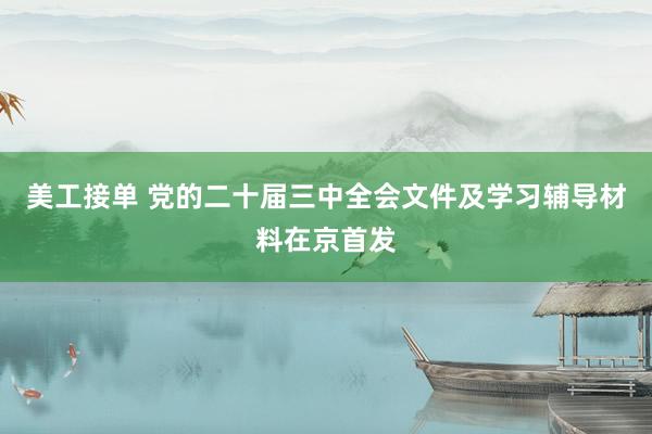 美工接单 党的二十届三中全会文件及学习辅导材料在京首发