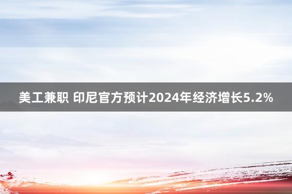 美工兼职 印尼官方预计2024年经济增长5.2%