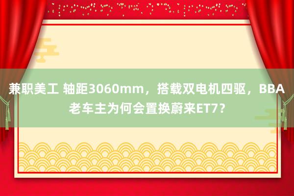 兼职美工 轴距3060mm，搭载双电机四驱，BBA老车主为何会置换蔚来ET7？