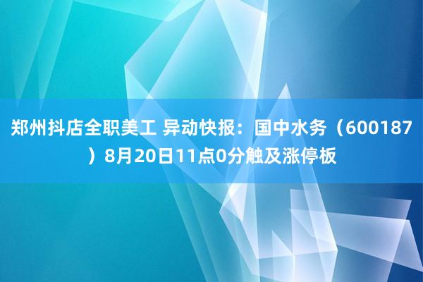 郑州抖店全职美工 异动快报：国中水务（600187）8月20日11点0分触及涨停板