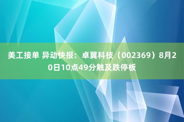 美工接单 异动快报：卓翼科技（002369）8月20日10点49分触及跌停板