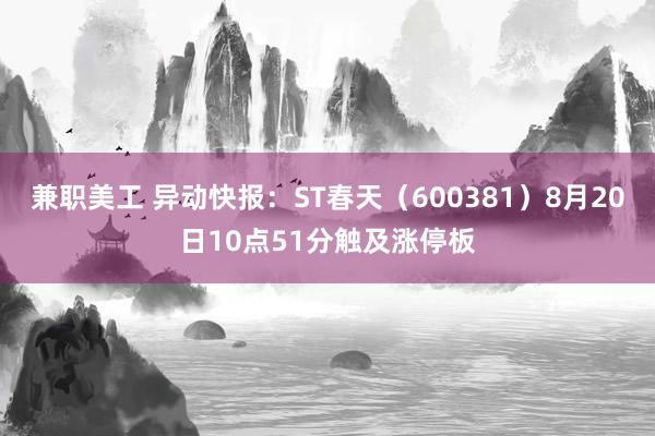 兼职美工 异动快报：ST春天（600381）8月20日10点51分触及涨停板